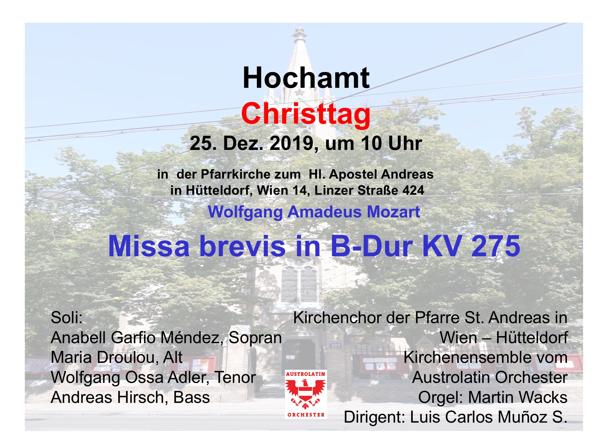 Hochamt Christtag 25. Dez. 2019, um 10 Uhr in der Pfarrkirche zum Hl. Apostel Andreas in Hütteldorf, Wien 14, Linzer Straße 424 -- Wolfgang Amadeus Mozart: Missa brevis in B-Dur KV 275 MIT: Anabell Garfio Méndez, Sopran Maria Droulou, Alt Wolfgang Ossa Adler, Tenor Andreas Hirsch, Bass ; Kirchenchor der Pfarre St. Andreas in Wien – Hütteldorf Kirchenensemble vom Austrolatin Orchester Orgel: Martin Wacks -- Dirigent: Luis Carlos Muñoz Segovia