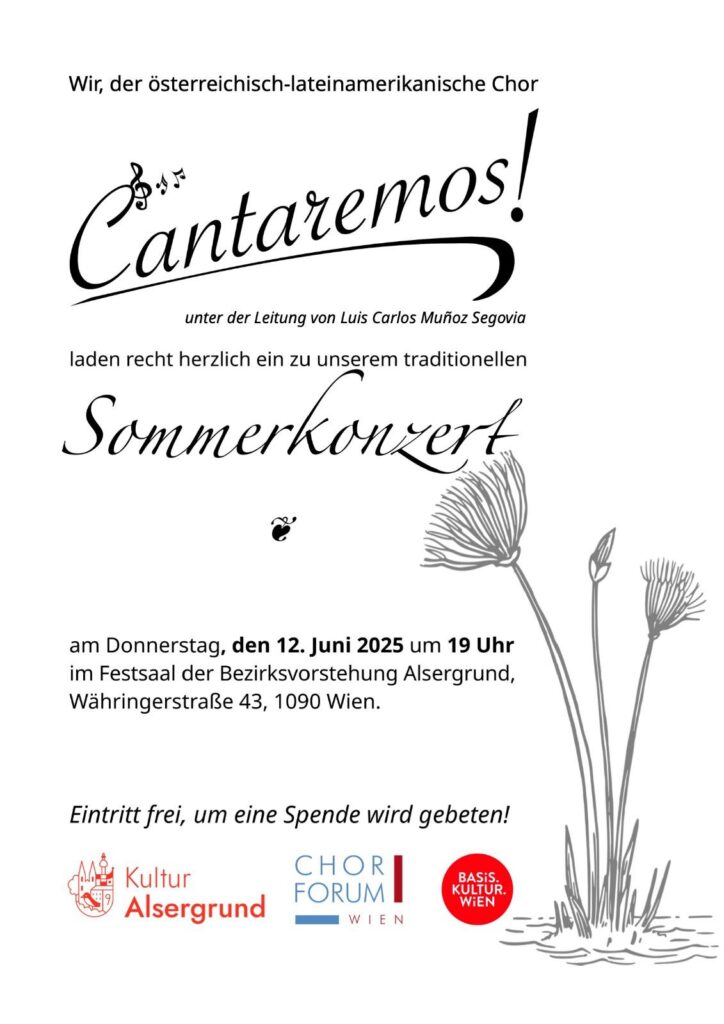 Der österreichisch-lateinamerikanische Chor Cantaremos, unter der Leitung von Luis Carlos Muñoz Segovia, laden recht herzlich ein zu unserem traditionellen 
Sommerkonzert
am Do, den 12. Juni 2025 um 19:00 im Festsaal der Bezirksvorstehung Alsergrund, 
Währingerstraße 43, 1090 Wien.
    