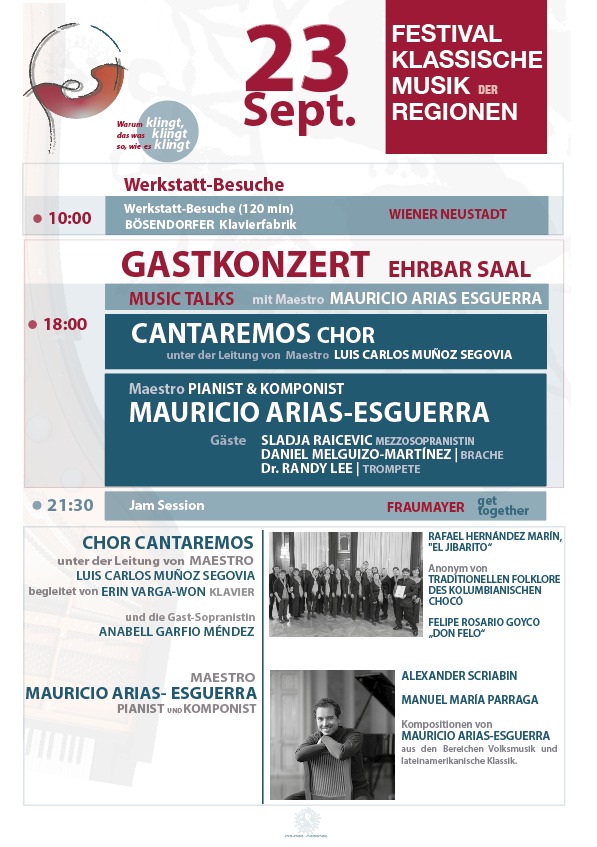 23.09.2026 | 18:00 Uhr | Ehrbar Saal
Maestro MAURICIO ARIAS - ESGUERRA
CANTAREMOS CHOR
Festival: mundo redondo – „Klassische Musik der Regionen“ Wien 2026
Das Konzert ist Teil einer Reihe von drei Konzerten und verschiedenen parallelen musikalischen Aktivitäten an vier Tagen ihm Rahmen der vierten Ausgabe des Festivals „mundo redondo“ – Klassische Musik aus den Regionen
Programm

CANTAREMOS CHOR unter der Leitung von LUIS CARLOS MUÑOZ SEGOVIA

als Gast: 
Anabell Garfio Méndez (Sopran)

ERIN VARGA-WON Klavier

Rafael Hernández Marín

Capullito de alhelí

Ein Stück der traditionellen Folklore des kolumbianischen Chocó

Bello que bonito

Felipe Rosario Goyco „Don Felo“

Madrigal – mit der Gast-Sopranistin ANABELL GARFIO-MÉNDEZ

– Pause –

Maestro Mauricio Arias-Esguerra

Alexander Scrjabin

Etüden, Op. 8

I. Allegro

II. A capriccio, con forza

III. Tempestoso

IV. Piacevole

V. Brioso

VI. Con grazia

VII. Presto tenebroso

VIII. Lento (tempo rubato)

IX. Alla ballata

X. Allegro

XI. Andante cantabile

XII. Patetico

Manuel María Páraga

El Bambuco (verschiedene neogranadinische Nationalweisen, Op. 14)

Mauricio Arias-Esguerra

Convergencia Nr. 1 für Bratsche und Klavier

Rosas del Mar für Gesang und Klavier

I. Canción

II. La hoguera

Fantastische Variationen über ￼￼„La Guaneña“ für Trompete und Klavier

SLADJA RAICEVIC Mezzosopran

DANIEL MELGUIZO-MARTÍNEZ Bratsche

Dr. RANDY LEE Trompete

Tickets zu € 30,–/15,– (regulär, Rollstuhlplatz/Studierende) im Vorverkauf auf eventjet.at (Link) und an der Abendkassa (Bar und Kartenzahlung möglich) erhältlich.

